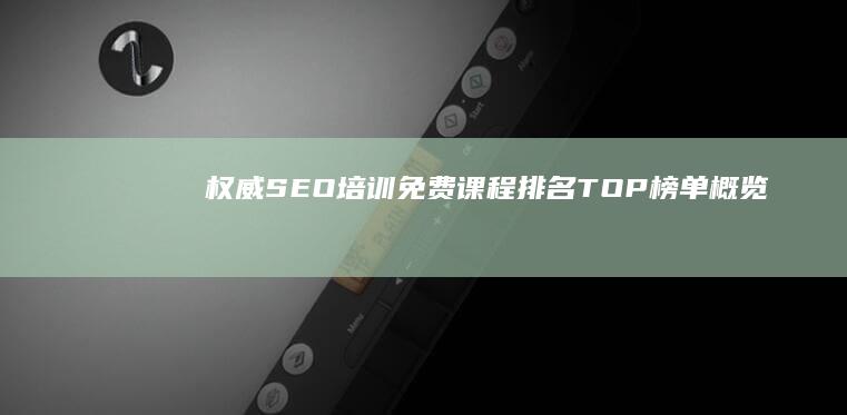 权威SEO培训免费课程排名TOP榜单概览